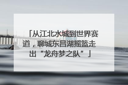 从江北水城到世界赛道，聊城东昌湖摇篮走出“龙舟梦之队”