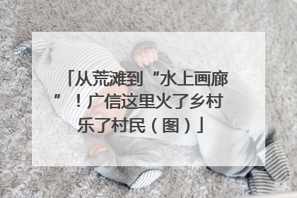 从荒滩到“水上画廊”！广信这里火了乡村 乐了村民（图）