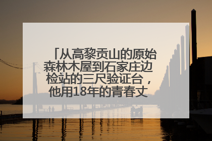 从高黎贡山的原始森林木屋到石家庄边检站的三尺验证台，他用18年的青春丈量祖国的边境线