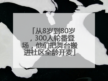 从8岁到80岁，300人轮番登场，他们把舞台搬进社区全龄开麦