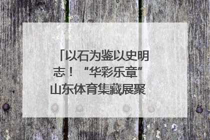 以石为鉴以史明志！“华彩乐章”山东体育集藏展聚焦“岱石丹心”