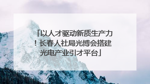 以人才驱动新质生产力！长春人社局光博会搭建光电产业引才平台