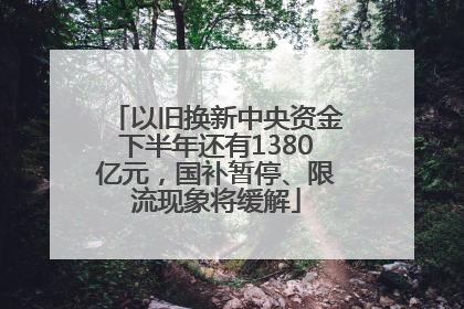 以旧换新中央资金下半年还有1380亿元，国补暂停、限流现象将缓解