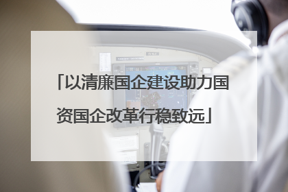 以清廉国企建设助力国资国企改革行稳致远