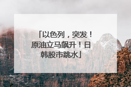 以色列，突发！原油立马飙升！日韩股市跳水