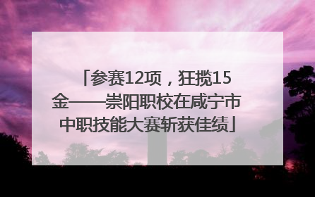 参赛12项，狂揽15金——崇阳职校在咸宁市中职技能大赛斩获佳绩