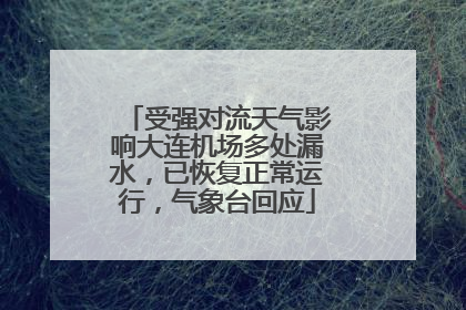受强对流天气影响大连机场多处漏水，已恢复正常运行，气象台回应