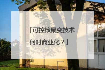 可控核聚变技术何时商业化？