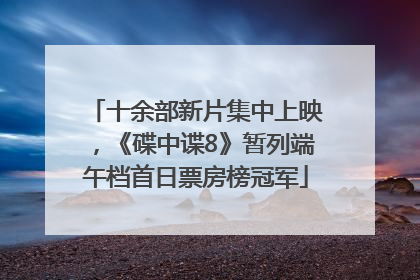 十余部新片集中上映，《碟中谍8》暂列端午档首日票房榜冠军