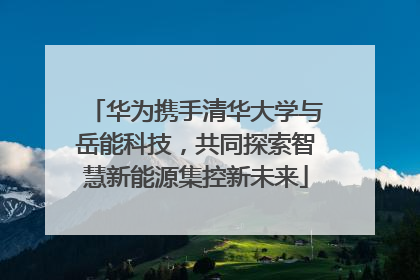 华为携手清华大学与岳能科技，共同探索智慧新能源集控新未来