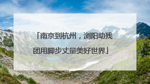 南京到杭州，浏阳助残团用脚步丈量美好世界
