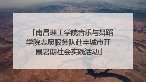 南昌理工学院音乐与舞蹈学院志愿服务队赴丰城市开展暑期社会实践活动
