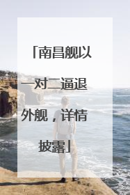 南昌舰以一对二逼退外舰，详情披露