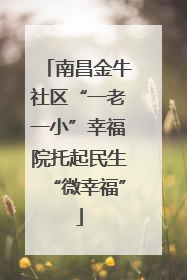 南昌金牛社区“一老一小”幸福院托起民生“微幸福”
