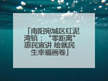 南阳宛城区红泥湾镇：“零距离”惠民宣讲 绘就民生幸福画卷