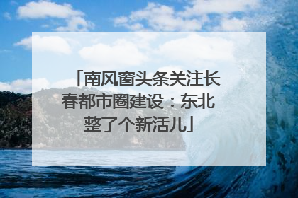 南风窗头条关注长春都市圈建设：东北整了个新活儿