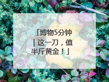 博物5分钟｜这一刀，值半斤黄金！