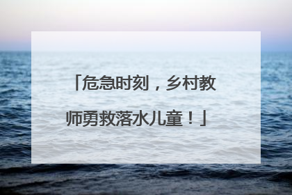 危急时刻，乡村教师勇救落水儿童！