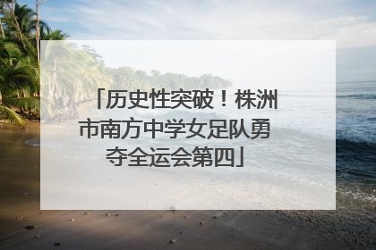 历史性突破！株洲市南方中学女足队勇夺全运会第四