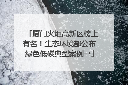 厦门火炬高新区榜上有名！生态环境部公布绿色低碳典型案例→