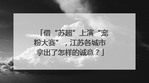 借“苏超”上演“宠粉大赛”，江苏各城市拿出了怎样的诚意？