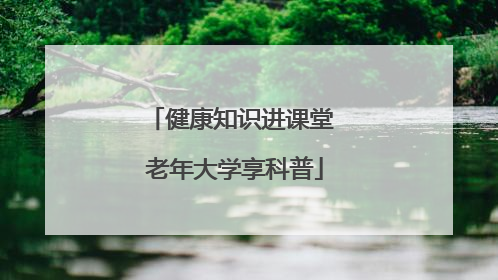 健康知识进课堂 老年大学享科普