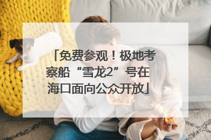 免费参观！极地考察船“雪龙2”号在海口面向公众开放