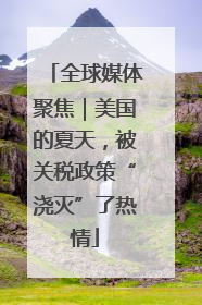 全球媒体聚焦｜美国的夏天，被关税政策“浇灭”了热情
