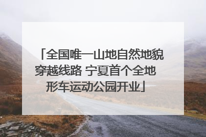 全国唯一山地自然地貌穿越线路 宁夏首个全地形车运动公园开业