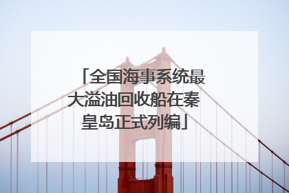 全国海事系统最大溢油回收船在秦皇岛正式列编