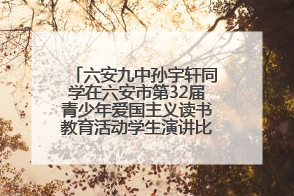 六安九中孙宇轩同学在六安市第32届青少年爱国主义读书教育活动学生演讲比赛中荣获一等奖