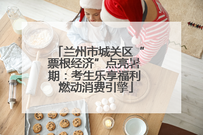 兰州市城关区“票根经济”点亮暑期：考生乐享福利 燃动消费引擎