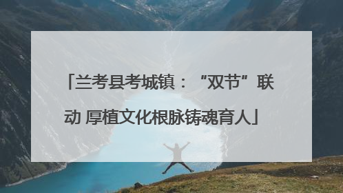 兰考县考城镇：“双节”联动 厚植文化根脉铸魂育人