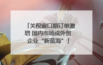 关税窗口期订单激增 国内市场成外贸企业“新蓝海”