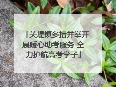 关堤镇多措并举开展暖心助考服务 全力护航高考学子