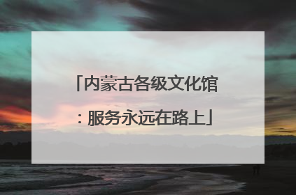 内蒙古各级文化馆：服务永远在路上