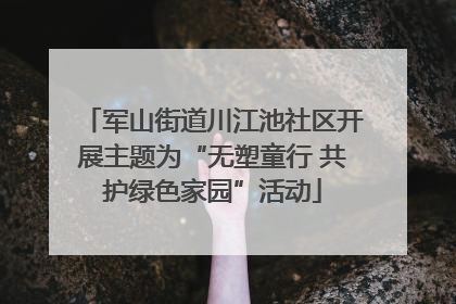 军山街道川江池社区开展主题为“无塑童行 共护绿色家园”活动