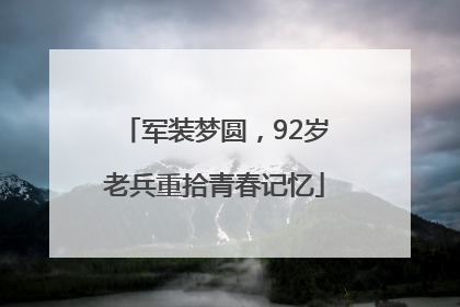 军装梦圆，92岁老兵重拾青春记忆