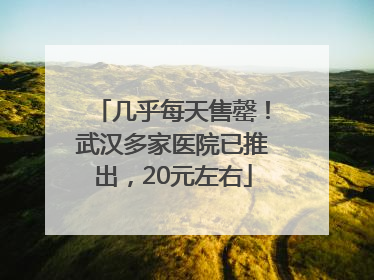 几乎每天售罄！武汉多家医院已推出，20元左右