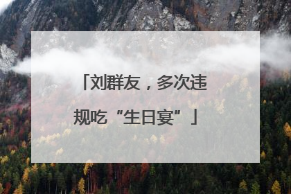 刘群友，多次违规吃“生日宴”