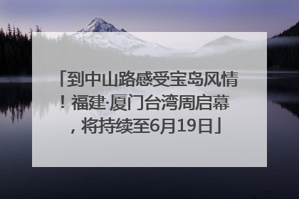 到中山路感受宝岛风情！福建·厦门台湾周启幕，将持续至6月19日