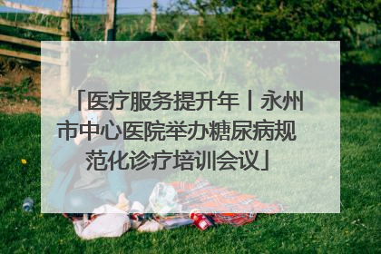 医疗服务提升年丨永州市中心医院举办糖尿病规范化诊疗培训会议