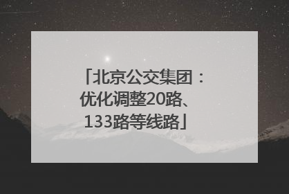 北京公交集团：优化调整20路、133路等线路
