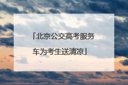 北京公交高考服务车为考生送清凉