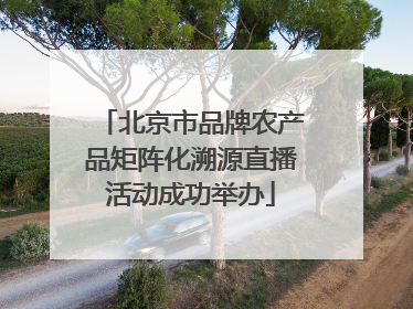 北京市品牌农产品矩阵化溯源直播活动成功举办