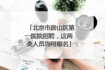 北京市房山区第一医院招聘，这两类人员均可报名