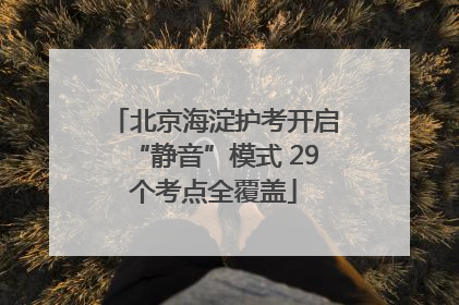 北京海淀护考开启“静音”模式 29个考点全覆盖