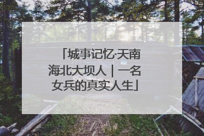 城事记忆·天南海北大坝人｜一名女兵的真实人生