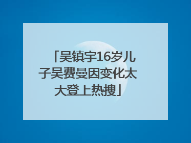 吴镇宇16岁儿子吴费曼因变化太大登上热搜