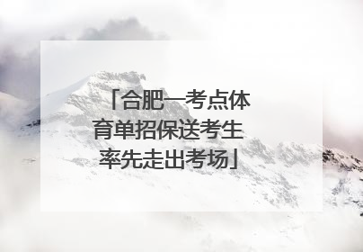 合肥一考点体育单招保送考生率先走出考场